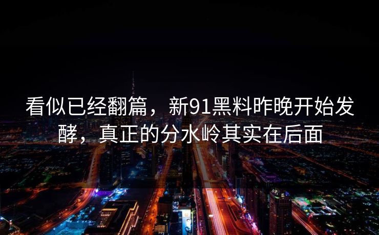 看似已经翻篇,新91黑料昨晚开始发酵,真正的分水岭其实在后面 看似已经翻篇,新91黑料昨晚开始发酵,真正的分水岭其实在后面
