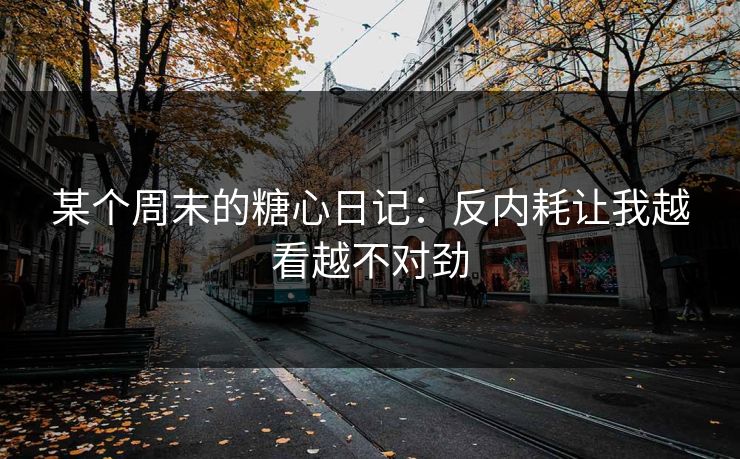 某个周末的糖心日记:反内耗让我越看越不对劲 某个周末的糖心日记:反内耗让我越看越不对劲
