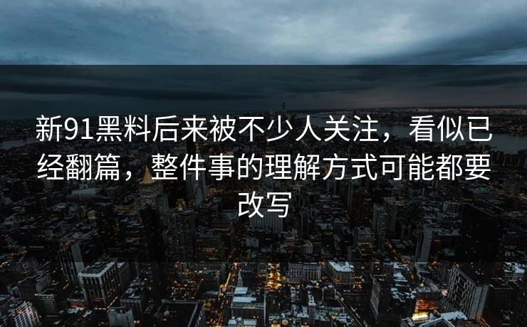 新91黑料后来被不少人关注,看似已经翻篇,整件事的理解方式可能都要改写 新91黑料后来被不少人关注,看似已经翻篇,整件事的理解方式可能都要改写