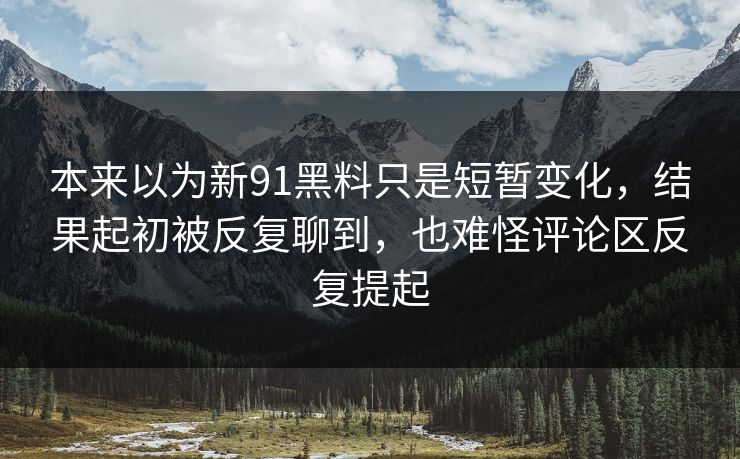 本来以为新91黑料只是短暂变化,结果起初被反复聊到,也难怪评论区反复提起 本来以为新91黑料只是短暂变化,结果起初被反复聊到,也难怪评论区反复提起